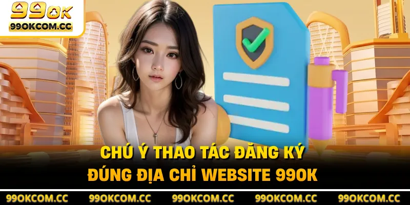 Chú ý thao tác đăng ký đúng địa chỉ website 99OK