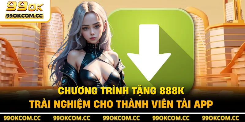Chương trình tặng 888K trải nghiệm cho thành viên tải app