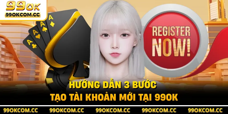 Hướng dẫn 3 bước tạo tài khoản mới tại 99OK