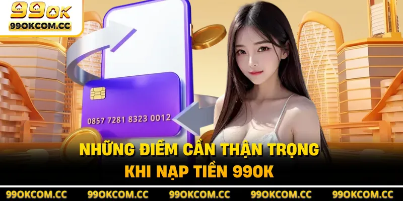 Những điểm cần thận trọng khi nạp tiền 99OK