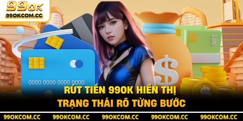 Rút tiền 99OK hiển thị trạng thái rõ từng bước