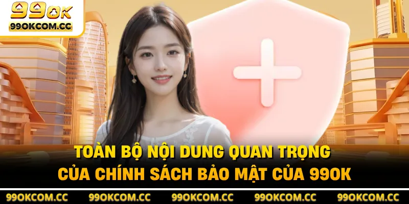 Toàn bộ nội dung quan trọng của chính sách bảo mật của 99OK 